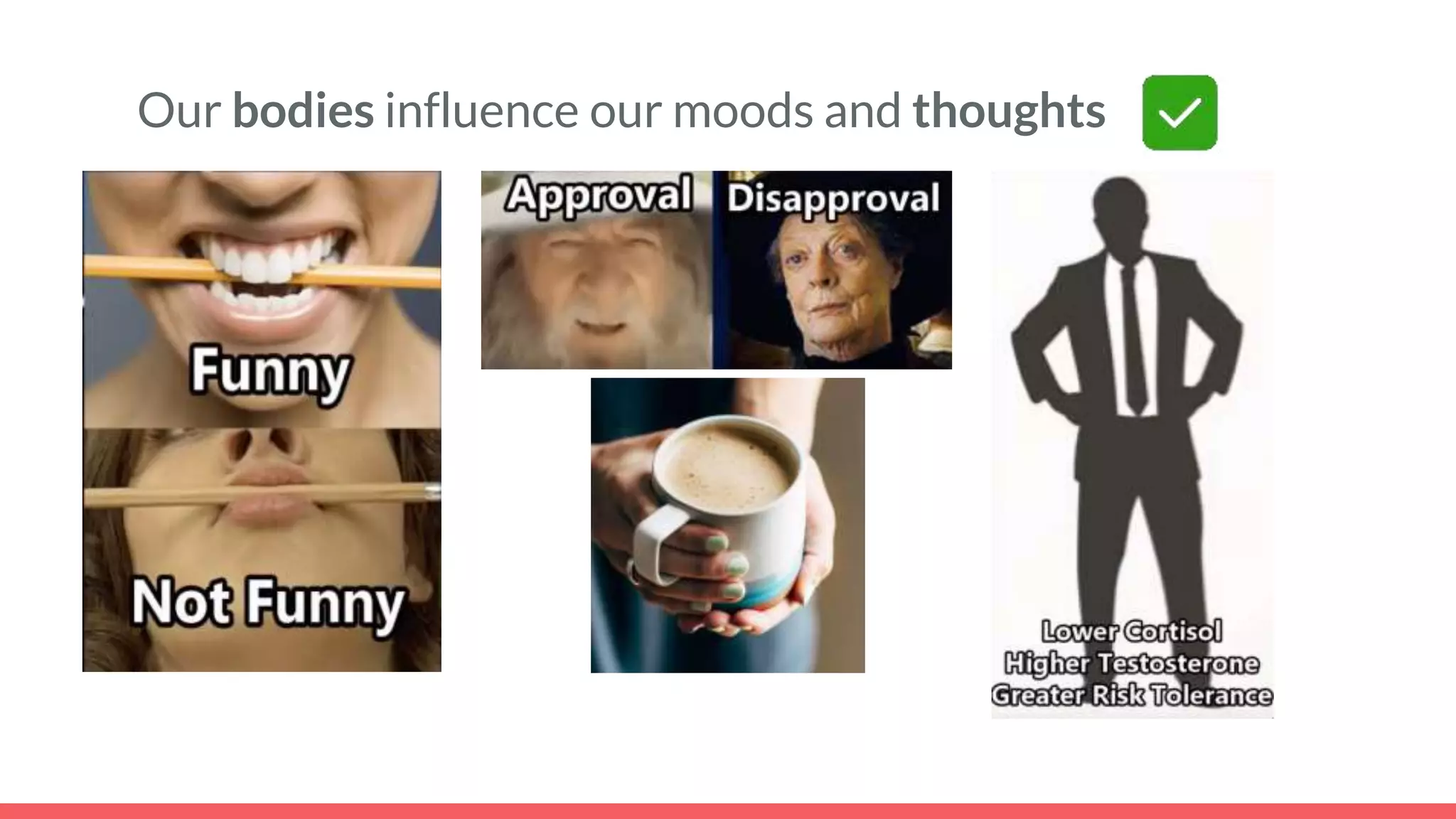 Our bodies influence our moods and thoughts
 