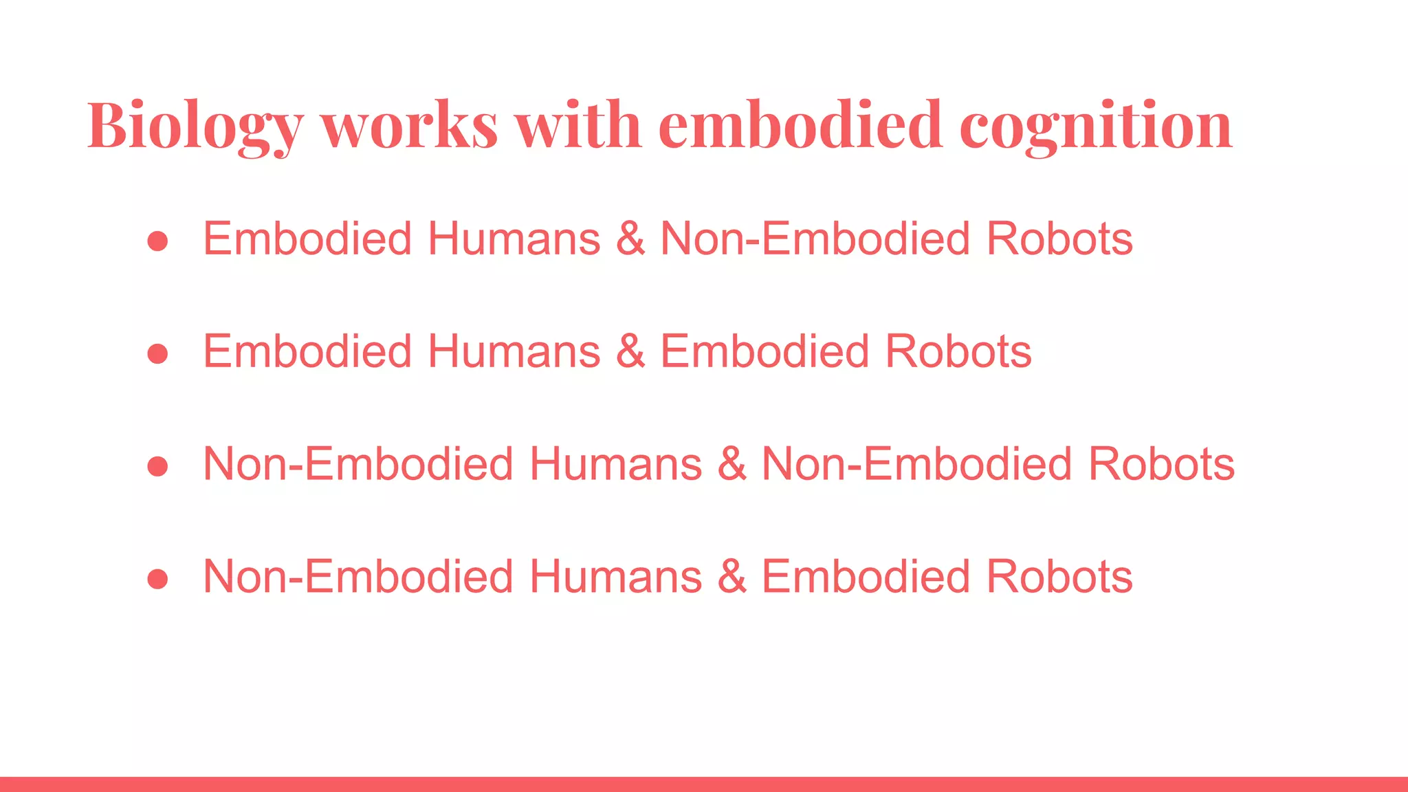 Biology works with embodied cognition
● Embodied Humans & Non-Embodied Robots
● Embodied Humans & Embodied Robots
● Non-Embodied Humans & Non-Embodied Robots
● Non-Embodied Humans & Embodied Robots
 