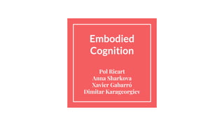 Embodied
Cognition
Pol Ricart
Anna Sharkova
Xavier Gabarró
Dimitar Karageorgiev
 