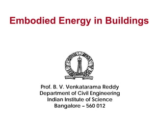 Embodied Energy in Buildings
Prof. B. V. Venkatarama Reddy
Department of Civil Engineering
Indian Institute of Science
Bangalore – 560 012
 