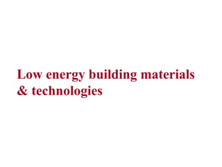 Low energy building materials
& technologies
 