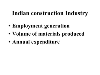 Indian construction Industry
• Employment generation
• Volume of materials produced
• Annual expenditure
 