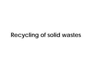 Recycling of solid wastes
 