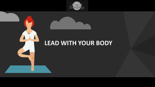 1
LEAD WITH YOUR BODY
 