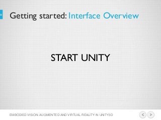 Getting started: Interface Overview
EMBODIED VISION: AUGMENTED AND VIRTUAL REALITY IN UNITY3D
START UNITY
 