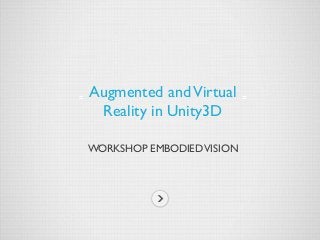 WORKSHOP EMBODIEDVISION
Augmented andVirtual
Reality in Unity3D
 