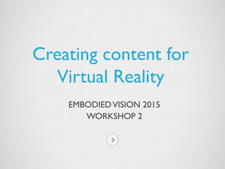 EMBODIEDVISION 2015
WORKSHOP 2
Creating content for
Virtual Reality
 