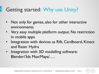 Getting started: Why use Unity?
• Not only for games, also for other interactive
environments
• Very easy multiple platfor...