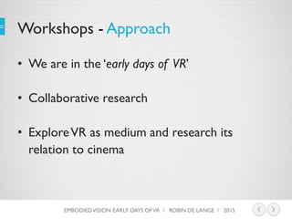 Workshops - Approach
• We are in the ‘early days of VR’
• Collaborative research
• ExploreVR as medium and research its
re...