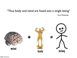 “Thus body and mind are fused into a single being”
                                                   - from Wikipedia




                            +                 =
                    mind
                                    body             being
©2005 -johnmartin
 