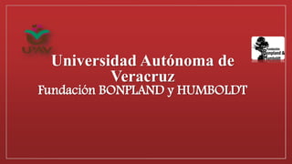 Universidad Autónoma de
Veracruz
Fundación BONPLAND y HUMBOLDT
 