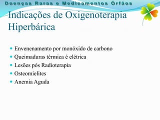 Indicações de Oxigenoterapia
Hiperbárica

 Envenenamento por monóxido de carbono
 Queimaduras térmica é elétrica
 Lesões pós Radioterapia
 Osteomielites
 Anemia Aguda
 