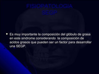 FFIISSIIOOPPAATTOOLLOOGGIIAA 
SSEEGGPP 
 EEss mmuuyy iimmppoorrttaannttee llaa ccoommppoossiicciióónn ddeell ggllóóbbuulloo ddee ggrraassaa 
eenn eessttee ssiinnddrroommee ccoonnssiiddeerraannddoo llaa ccoommppoossiicciióónn ddee 
aacciiddooss ggrraassooss qquuee ppuueeddeenn sseerr uunn ffaaccttoorr ppaarraa ddeessaarrrroollllaarr 
uunnaa SSEEGGPP.. 
 