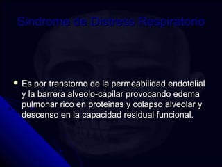 Sindrome ddee DDiissttrreessss RReessppiirraattoorriioo 
 EEss ppoorr ttrraannssttoorrnnoo ddee llaa ppeerrmmeeaabbiilliiddaadd eennddootteelliiaall 
yy llaa bbaarrrreerraa aallvveeoolloo--ccaappiillaarr pprroovvooccaannddoo eeddeemmaa 
ppuullmmoonnaarr rriiccoo eenn pprrootteeiinnaass yy ccoollaappssoo aallvveeoollaarr yy 
ddeesscceennssoo eenn llaa ccaappaacciiddaadd rreessiidduuaall ffuunncciioonnaall.. 
 