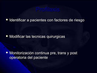 PPrrooffiillaaxxiiss 
 IIddeennttiiffiiccaarr aa ppaacciieenntteess ccoonn ffaaccttoorreess ddee rriieessggoo 
 MMooddiiffiiccaarr llaass tteeccnniiccaass qquuiirruurrggiiccaass 
 MMoonniittoorriizzaacciióónn ccoonnttiinnuuaa pprree,, ttrraannss yy ppoosstt 
ooppeerraattoorriiaa ddeell ppaacciieennttee 
 