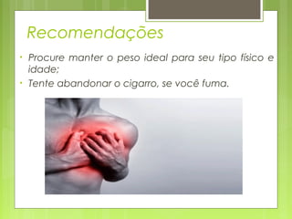 Recomendações​
• Procure manter o peso ideal para seu tipo físico e
idade;​
• Tente abandonar o cigarro, se você fuma.
 