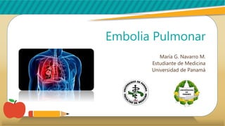 Embolia Pulmonar
María G. Navarro M.
Estudiante de Medicina
Universidad de Panamá
 