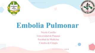 Embolia Pulmonar
Nicole Castillo
Universidad de Panamá
Facultad de Medicina
Cátedra de Cirugía
 