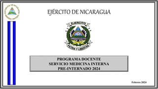 PROGRAMA DOCENTE
SERVICIO MEDICINA INTERNA
PRE-INTERNADO 2024
EJÉRCITO DE NICARAGUA
Febrero 2024
 