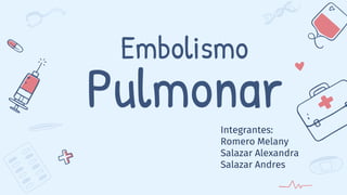 Embolismo
Pulmonar
Integrantes:
Romero Melany
Salazar Alexandra
Salazar Andres
 