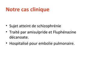 Notre cas clinique Sujet atteint de schizophrénie Traité par amisulpride et Fluphénazine décanoate.  Hospitalisé pour embolie pulmonaire. 