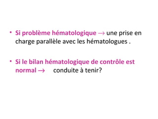 Si problème hématologique      une prise en charge parallèle avec les hématologues . Si le bilan hématologique de contrôle est normal     conduite à tenir? 