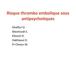 Risque thrombo embolique sous antipsychotiques Ghaffari O. Masmoudi S. Elloumi H. Dakhlaoui O. Pr Cheour M. 