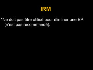 IRM
*Ne doit pas être utilisé pour éliminer une EP
(n’est pas recommandé).
• ne doit pas être utilisée pour éliminer une EP
( n’est pas recommandé).
 