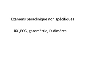 Examens paraclinique non spécifiques
RX ,ECG, gazométrie, D-dimères
 