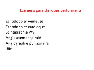 Examens para cliniques performants
Echodoppler veineuse
Echodoppler cardiaque
Scintigraphie P/V
Angioscanner spiralé
Angiographie pulmonaire
IRM
 