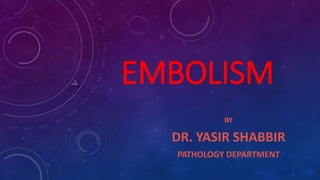 EMBOLISM
BY
DR. YASIR SHABBIR
PATHOLOGY DEPARTMENT
 