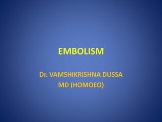 EMBOLISM
Dr. VAMSHIKRISHNA DUSSA
MD (HOMOEO)
 
