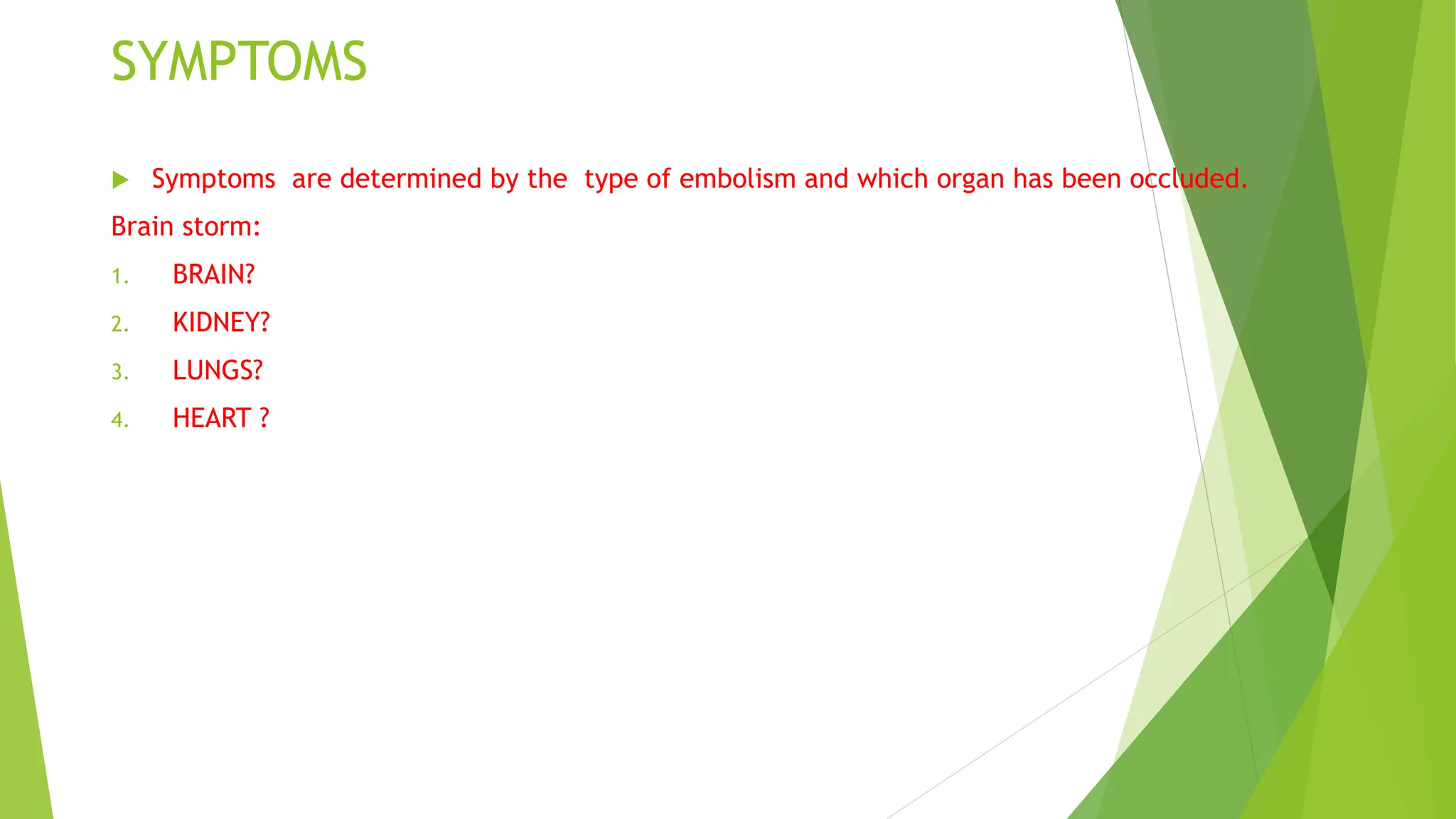 SYMPTOMS
 Symptoms are determined by the type of embolism and which organ has been occluded.
Brain storm:
1. BRAIN?
2. KIDNEY?
3. LUNGS?
4. HEART ?
 