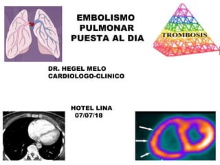 EMBOLISMO
PULMONAR
PUESTA AL DIA
DR. HEGEL MELO
CARDIOLOGO-CLINICO
HOTEL LINA
07/07/18
 