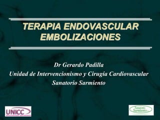 TERAPIA ENDOVASCULAR
EMBOLIZACIONES
Dr Gerardo Padilla
Unidad de Intervencionismo y Cirugía Cardiovascular
Sanatorio Sarmiento
 