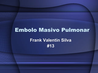 Embolo Masivo Pulmonar Frank Valentín Silva #13 