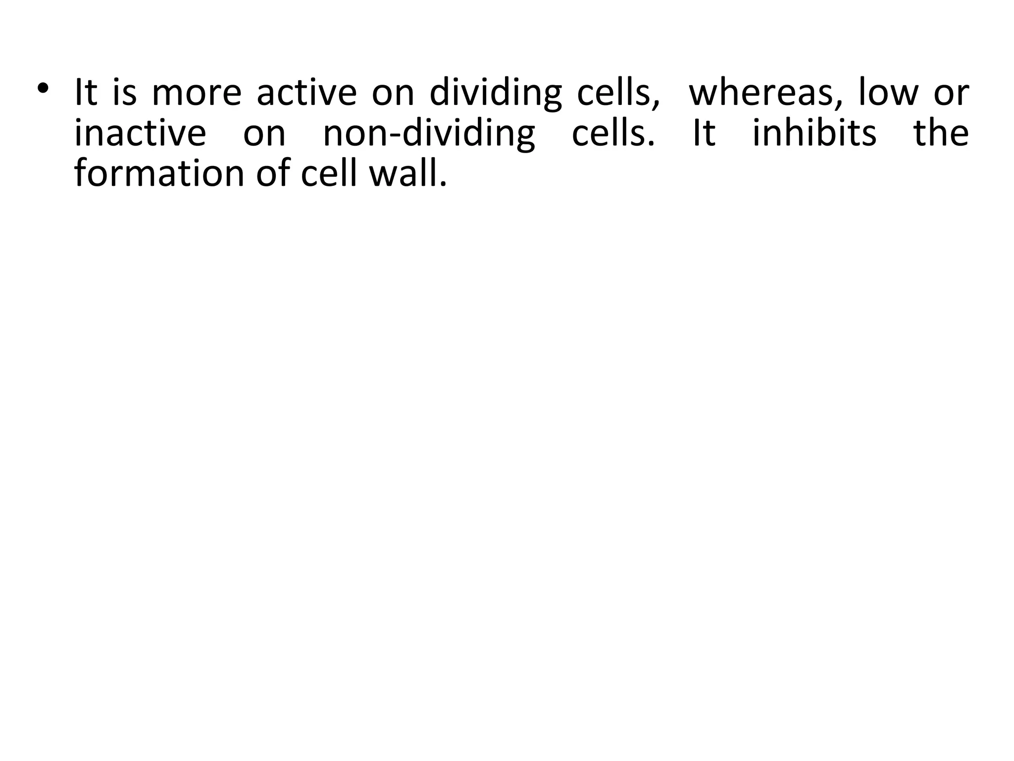 • It is more active on dividing cells, whereas, low or
  inactive on non-dividing cells. It inhibits the
  formation of cell wall.
 