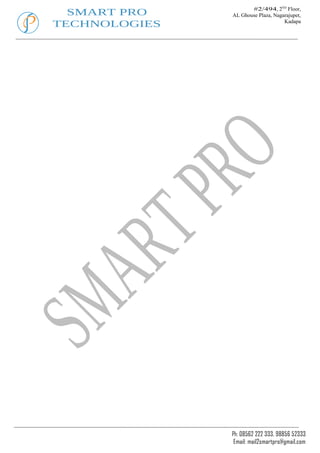 #2/494, 2ND Floor,
  SMART PRO    AL Ghouse Plaza, Nagarajupet,
TECHNOLOGIES                        Kadapa




               Ph: 08562 222 333, 98856 52333
                Email: mail2smartpro@gmail.com
 