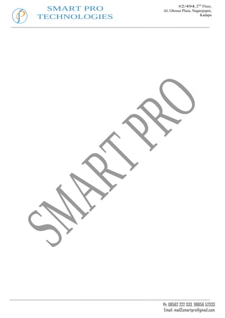 #2/494, 2ND Floor,
  SMART PRO    AL Ghouse Plaza, Nagarajupet,
TECHNOLOGIES                        Kadapa




               Ph: 08562 222 333, 98856 52333
                Email: mail2smartpro@gmail.com
 
