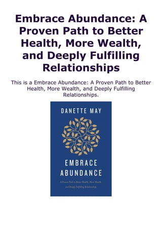 Embrace Abundance: A
Proven Path to Better
Health, More Wealth,
and Deeply Fulfilling
Relationships
This is a Embrace Abundance: A Proven Path to Better
Health, More Wealth, and Deeply Fulfilling
Relationships.
 