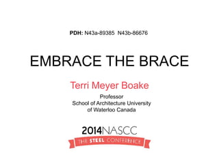 EMBRACE THE BRACE
Terri Meyer Boake
Professor
School of Architecture University
of Waterloo Canada
PDH: N43a-89385 N43b-86676
 