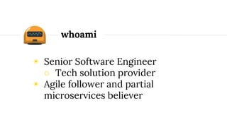 ◉ Senior Software Engineer
○ Tech solution provider
◉ Agile follower and conditional
microservices believer
whoami
 