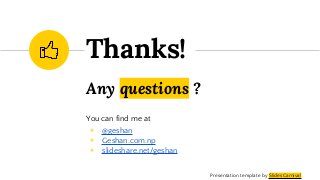 Any questions ?
You can find me at
◉ @geshan
◉ Geshan.com.np
◉ slideshare.net/geshan
Thanks!
Presentation template by SlidesCarnival
 