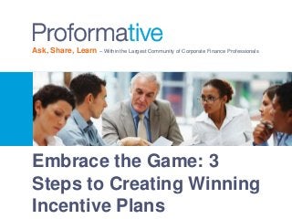 Ask, Share, Learn – Within the Largest Community of Corporate Finance Professionals 
Embrace the Game: 3 
Steps to Creating Winning 
Incentive Plans 
 