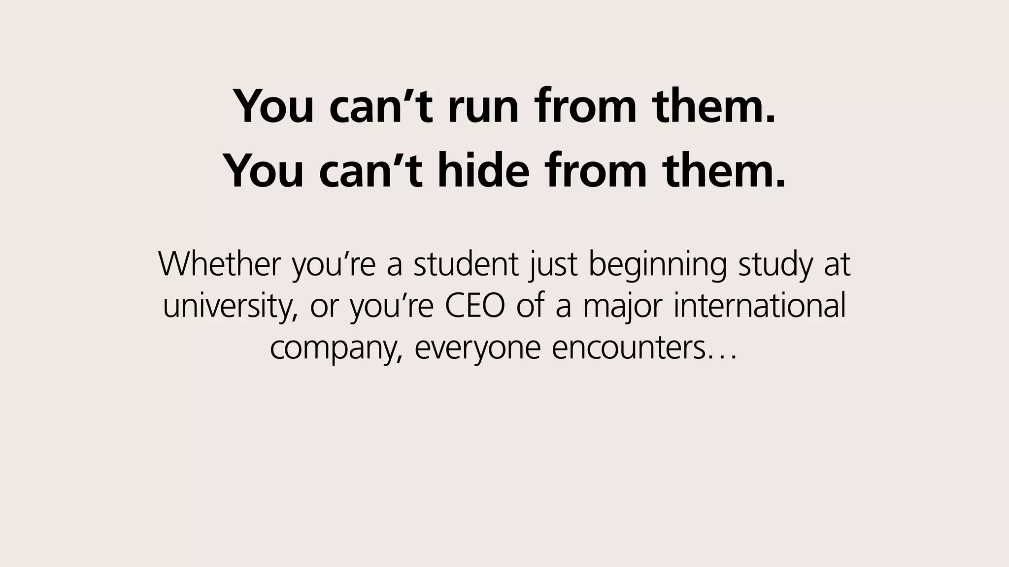 You can’t run from them.
You can’t hide from them.
Whether you’re a student just beginning study at
university, or you’re the CEO of a major international
company, everyone encounters…
awkward moments.
 
