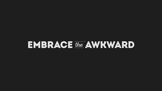 EMBRACE the AWKWARD
 