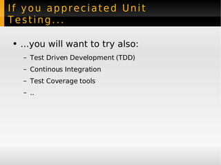 If you appreciated Unit Testing... ...you will want to try also: Test Driven Development (TDD) Continous Integration Test Coverage tools .. 