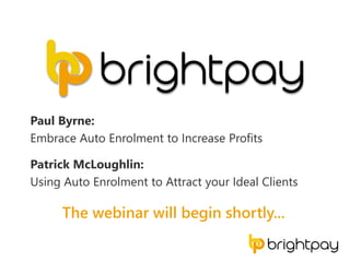 Paul Byrne:
Embrace Auto Enrolment to Increase Profits
Patrick McLoughlin:
Using Auto Enrolment to Attract your Ideal Clients
The webinar will begin shortly...
 