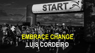 EMBRACE CHANGE
LUIS CORDEIRO
 