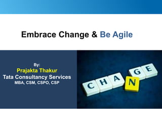 By:
Prajakta Thakur
Tata Consultancy Services
MBA, CSM, CSPO, CSP
TCS Internal
Embrace Change & Be Agile
 